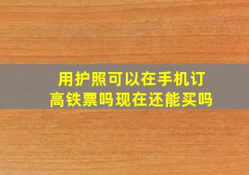 用护照可以在手机订高铁票吗现在还能买吗