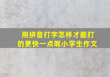 用拼音打字怎样才能打的更快一点呢小学生作文