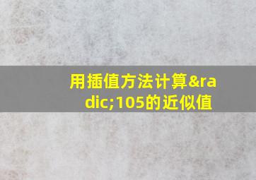 用插值方法计算√105的近似值