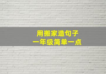 用搬家造句子一年级简单一点