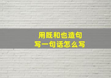 用既和也造句写一句话怎么写