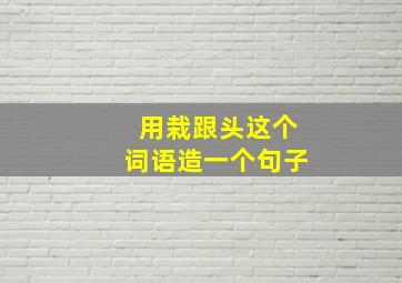 用栽跟头这个词语造一个句子