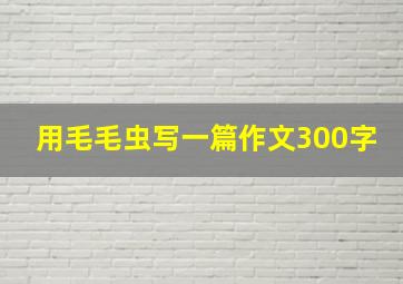 用毛毛虫写一篇作文300字