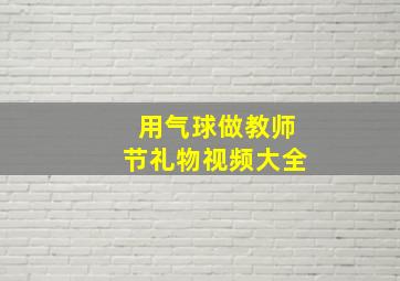 用气球做教师节礼物视频大全