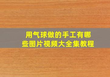 用气球做的手工有哪些图片视频大全集教程