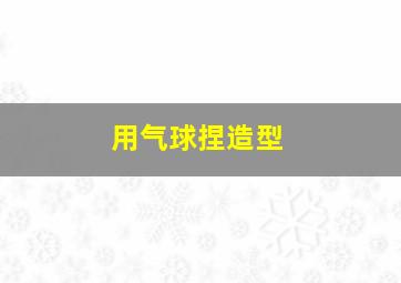 用气球捏造型