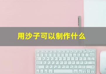 用沙子可以制作什么