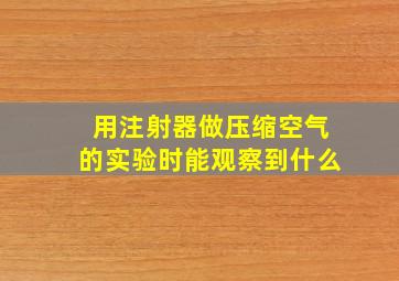 用注射器做压缩空气的实验时能观察到什么