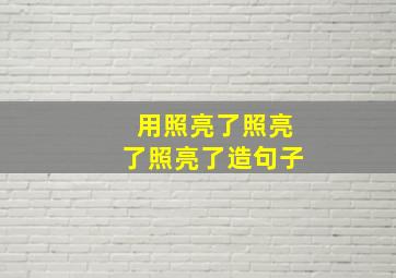 用照亮了照亮了照亮了造句子