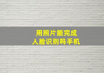 用照片能完成人脸识别吗手机