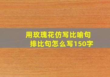 用玫瑰花仿写比喻句排比句怎么写150字