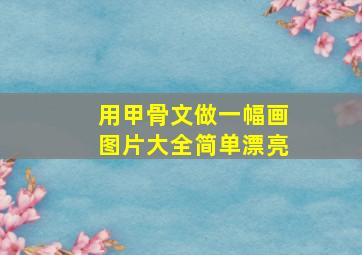 用甲骨文做一幅画图片大全简单漂亮