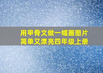 用甲骨文做一幅画图片简单又漂亮四年级上册