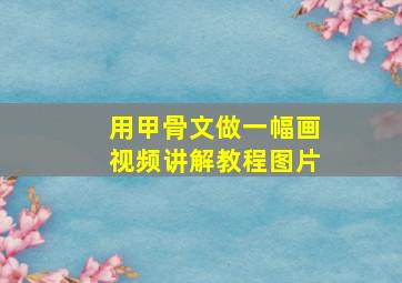 用甲骨文做一幅画视频讲解教程图片