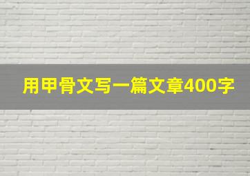 用甲骨文写一篇文章400字