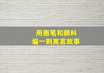 用画笔和颜料编一则寓言故事