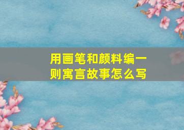 用画笔和颜料编一则寓言故事怎么写