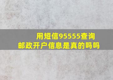 用短信95555查询邮政开户信息是真的吗吗