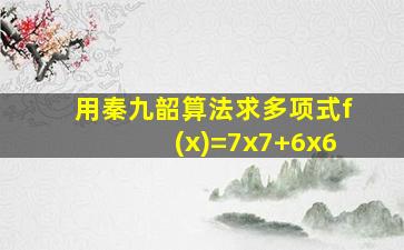 用秦九韶算法求多项式f(x)=7x7+6x6