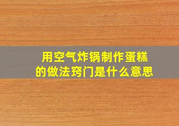 用空气炸锅制作蛋糕的做法窍门是什么意思