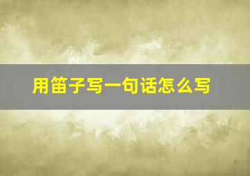 用笛子写一句话怎么写