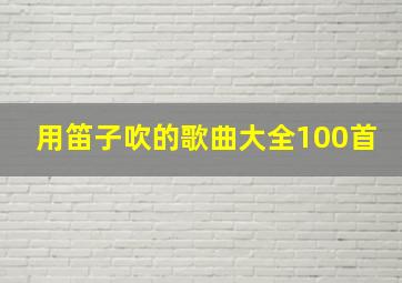 用笛子吹的歌曲大全100首