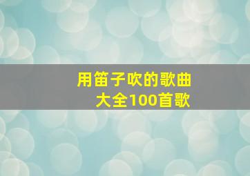 用笛子吹的歌曲大全100首歌