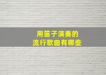 用笛子演奏的流行歌曲有哪些