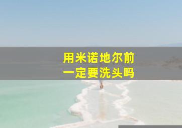 用米诺地尔前一定要洗头吗