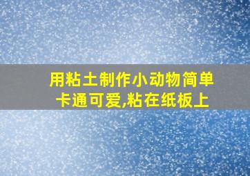 用粘土制作小动物简单卡通可爱,粘在纸板上