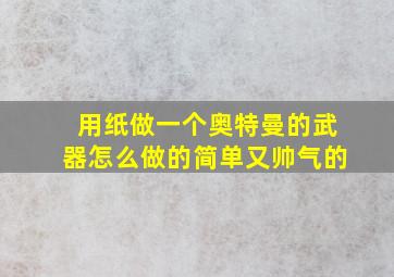 用纸做一个奥特曼的武器怎么做的简单又帅气的