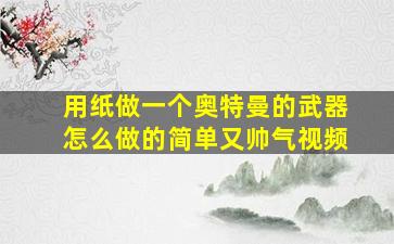 用纸做一个奥特曼的武器怎么做的简单又帅气视频