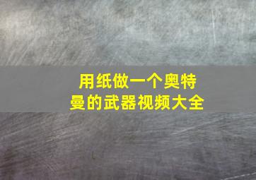 用纸做一个奥特曼的武器视频大全