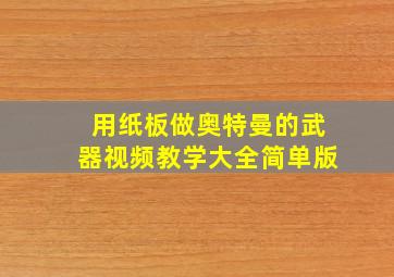 用纸板做奥特曼的武器视频教学大全简单版