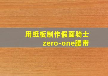 用纸板制作假面骑士zero-one腰带