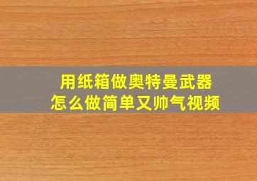 用纸箱做奥特曼武器怎么做简单又帅气视频