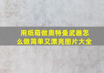 用纸箱做奥特曼武器怎么做简单又漂亮图片大全