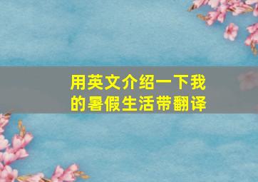 用英文介绍一下我的暑假生活带翻译