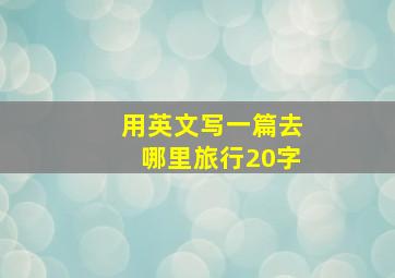 用英文写一篇去哪里旅行20字