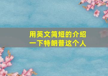 用英文简短的介绍一下特朗普这个人