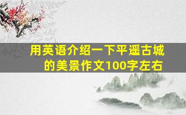 用英语介绍一下平遥古城的美景作文100字左右