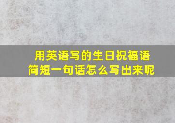 用英语写的生日祝福语简短一句话怎么写出来呢