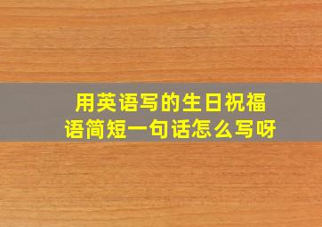 用英语写的生日祝福语简短一句话怎么写呀