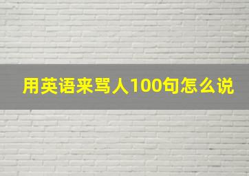 用英语来骂人100句怎么说