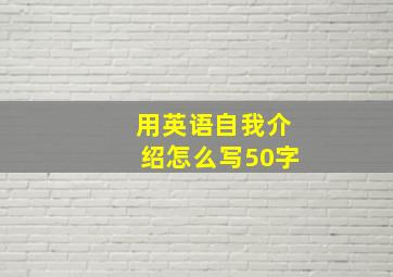 用英语自我介绍怎么写50字