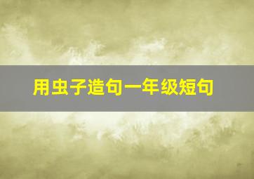 用虫子造句一年级短句