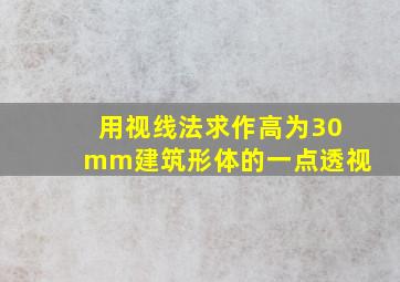 用视线法求作高为30mm建筑形体的一点透视