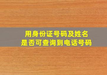 用身份证号码及姓名是否可查询到电话号码