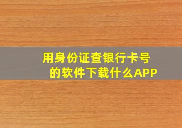 用身份证查银行卡号的软件下载什么APP