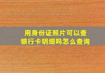 用身份证照片可以查银行卡明细吗怎么查询